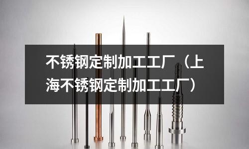 不銹鋼定制加工工廠(上海不銹鋼定制加工工廠)