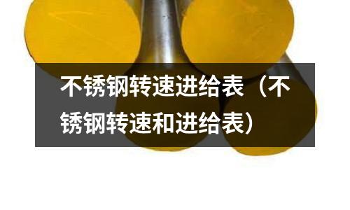 不銹鋼轉(zhuǎn)速進給表(不銹鋼轉(zhuǎn)速和進給表)