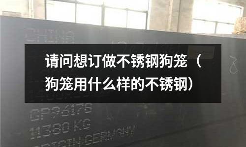 請問想訂做不銹鋼狗籠(狗籠用什么樣的不銹鋼)