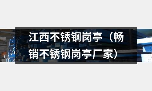 江西不銹鋼崗亭（暢銷不銹鋼崗亭廠家）