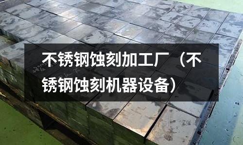 不銹鋼蝕刻加工廠（不銹鋼蝕刻機器設備）