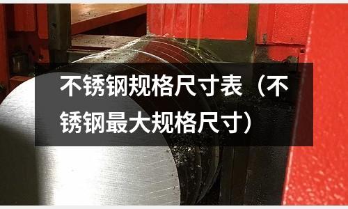 不銹鋼規(guī)格尺寸表（不銹鋼最大規(guī)格尺寸）