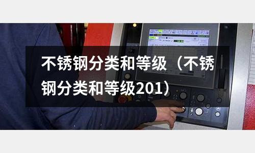 不銹鋼分類和等級(jí)(不銹鋼分類和等級(jí)201)