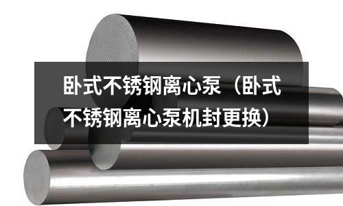 臥式不銹鋼離心泵(臥式不銹鋼離心泵機封更換)