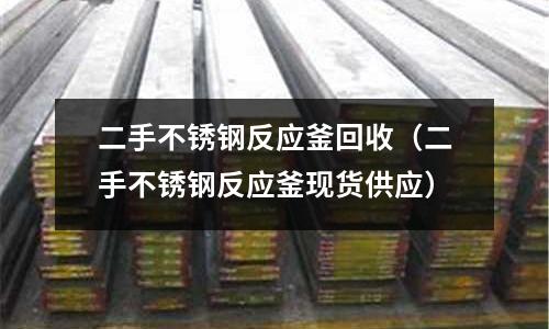 二手不銹鋼反應釜回收(二手不銹鋼反應釜現貨供應)