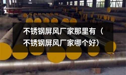 不銹鋼屏風(fēng)廠家那里有(不銹鋼屏風(fēng)廠家哪個(gè)好)