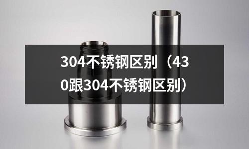 304不銹鋼區別（430跟304不銹鋼區別）