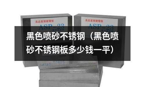 黑色噴砂不銹鋼（黑色噴砂不銹鋼板多少錢一平）