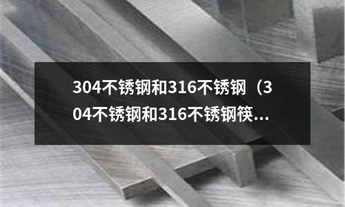 304不銹鋼和316不銹鋼(304不銹鋼和316不銹鋼筷子哪個好)