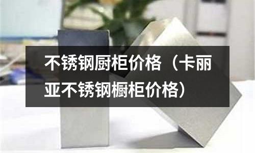 不銹鋼廚柜價(jià)格（卡麗亞不銹鋼櫥柜價(jià)格）