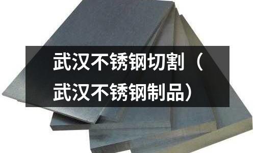 武漢不銹鋼切割(武漢不銹鋼制品)