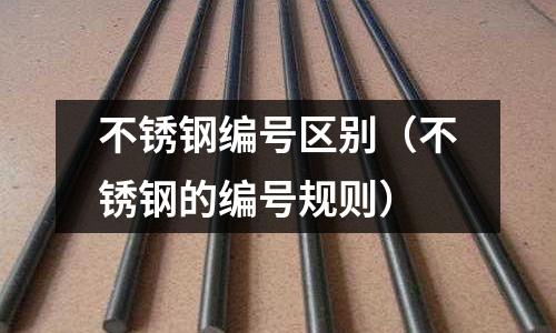 不銹鋼編號區別(不銹鋼的編號規則)