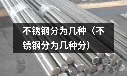 不銹鋼分為幾種（不銹鋼分為幾種分）