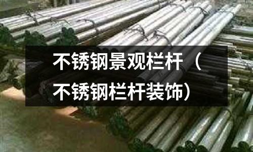 不銹鋼景觀欄桿(不銹鋼欄桿裝飾)