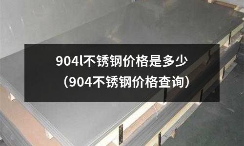 904l不銹鋼價格是多少(904不銹鋼價格查詢)