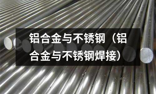 鋁合金與不銹鋼（鋁合金與不銹鋼焊接）