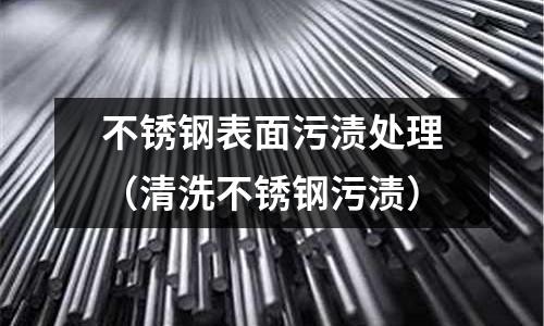 不銹鋼表面污漬處理(清洗不銹鋼污漬)