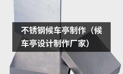 不銹鋼候車亭制作(候車亭設計制作廠家)