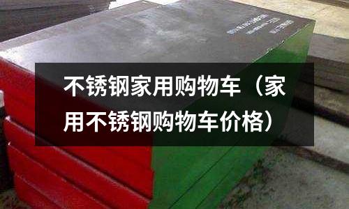 不銹鋼家用購物車(家用不銹鋼購物車價格)