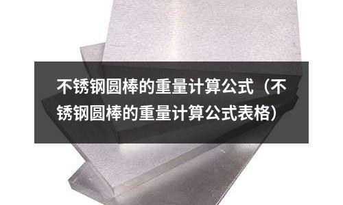 不銹鋼圓棒的重量計算公式(不銹鋼圓棒的重量計算公式表格)