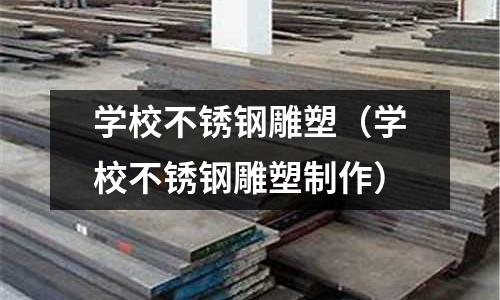 學校不銹鋼雕塑(學校不銹鋼雕塑制作)