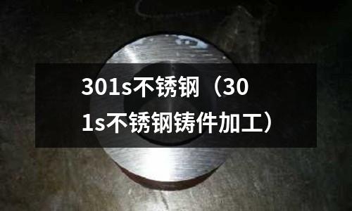 301s不銹鋼(301s不銹鋼鑄件加工)