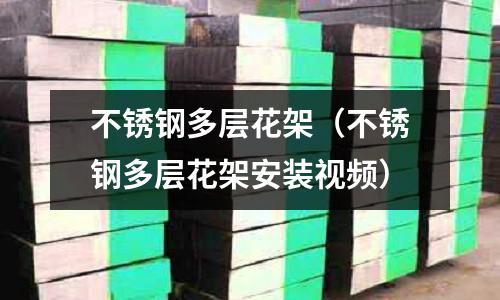 不銹鋼多層花架（不銹鋼多層花架安裝視頻）