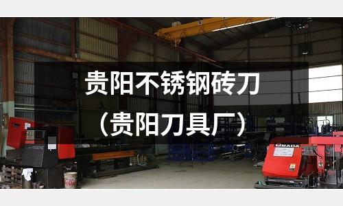 貴陽不銹鋼磚刀（貴陽刀具廠）
