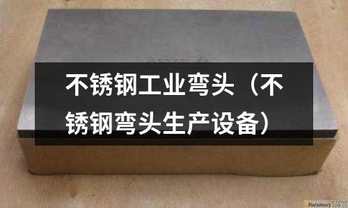 不銹鋼工業(yè)彎頭（不銹鋼彎頭生產(chǎn)設(shè)備）