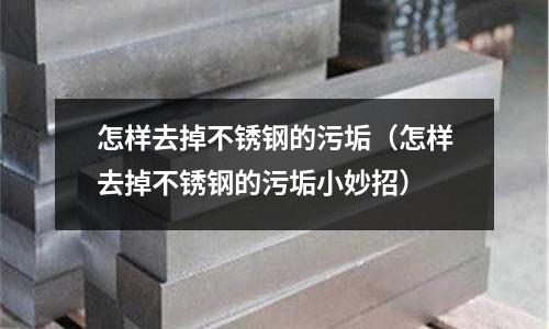 怎樣去掉不銹鋼的污垢（怎樣去掉不銹鋼的污垢小妙招）