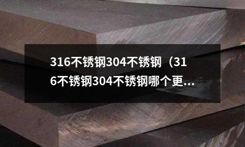 316不銹鋼304不銹鋼（316不銹鋼304不銹鋼哪個更好）