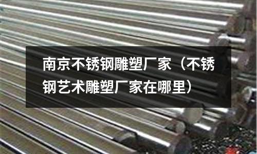 南京不銹鋼雕塑廠家(不銹鋼藝術雕塑廠家在哪里)