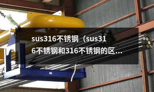 sus316不銹鋼(sus316不銹鋼和316不銹鋼的區(qū)別)