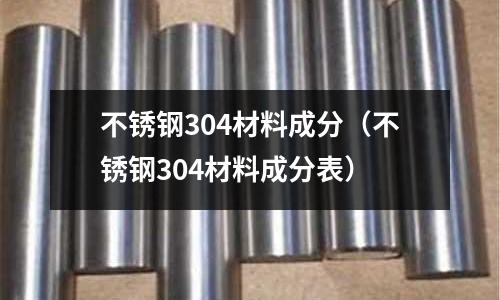 不銹鋼304材料成分（不銹鋼304材料成分表）