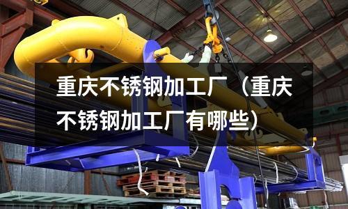 重慶不銹鋼加工廠(重慶不銹鋼加工廠有哪些)