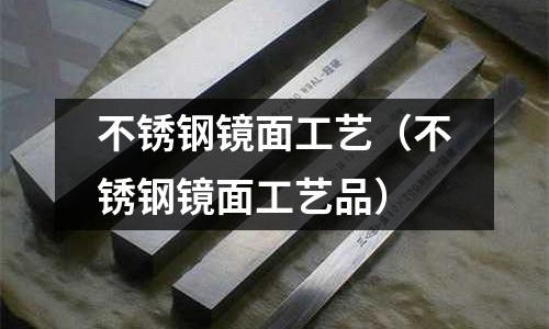 不銹鋼鏡面工藝（不銹鋼鏡面工藝品）