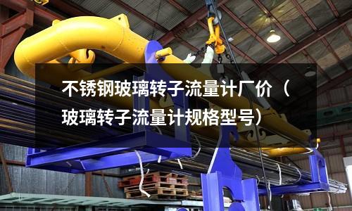 不銹鋼玻璃轉子流量計廠價(玻璃轉子流量計規格型號)