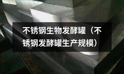 不銹鋼生物發酵罐(不銹鋼發酵罐生產規模)