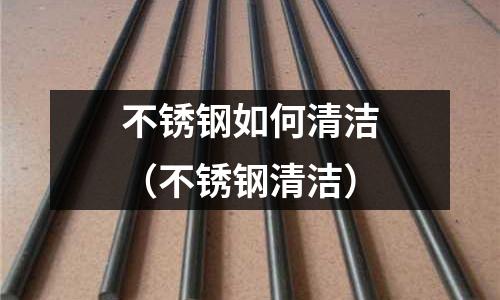 不銹鋼如何清潔(不銹鋼清潔)