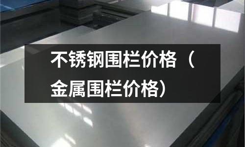 不銹鋼圍欄價格（金屬圍欄價格）