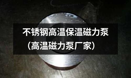 不銹鋼高溫保溫磁力泵(高溫磁力泵廠家)