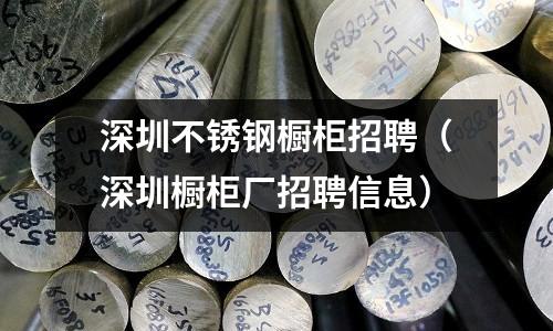 深圳不銹鋼櫥柜招聘(深圳櫥柜廠招聘信息)