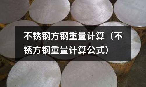 不銹鋼方鋼重量計算（不銹方鋼重量計算公式）