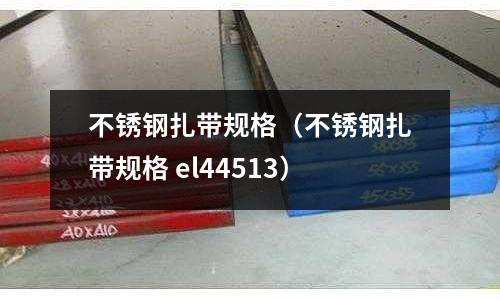 不銹鋼扎帶規格（不銹鋼扎帶規格 el44513）