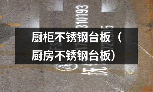 廚柜不銹鋼臺板(廚房不銹鋼臺板)