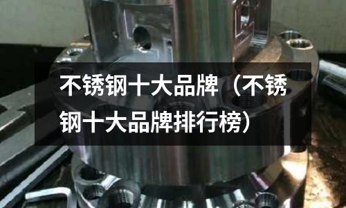 不銹鋼十大品牌(不銹鋼十大品牌排行榜)