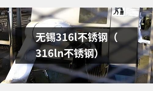 無錫316l不銹鋼（316ln不銹鋼）