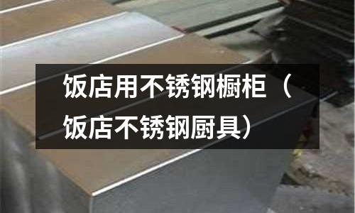 飯店用不銹鋼櫥柜(飯店不銹鋼廚具)