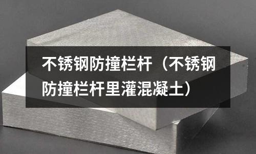 不銹鋼防撞欄桿（不銹鋼防撞欄桿里灌混凝土）