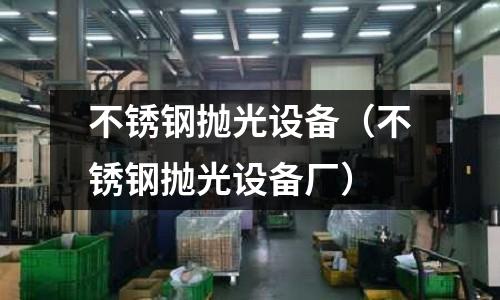 不銹鋼拋光設備(不銹鋼拋光設備廠)